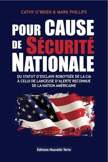 Couverture du livre « Pour cause de sécurité nationale ; du statut d'esclave robotisée de la CIA à celuil de lanceuse d'alerte reconnue de la nation américaine » de Cathy O'Brien et Mark Phillips aux éditions Nouvelle Terre