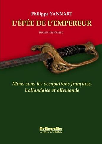 Couverture du livre « L'épée de l'empereur ; Mons sous les occupations française, hollandaise et allemande » de Philippe Yannart aux éditions Memogrames