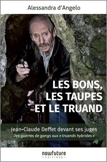 Couverture du livre « Les bons, les taupes et le truand ; Jean-Claude Deffet devant ses juges » de Alessandra D'Angelo aux éditions Now Future