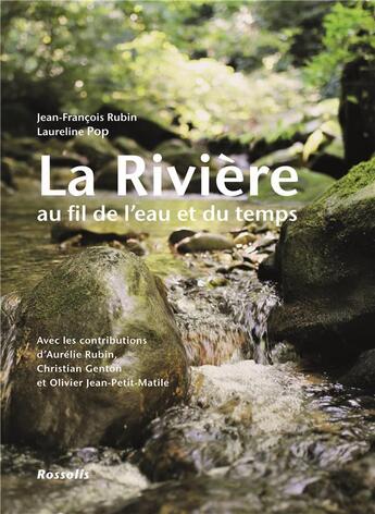 Couverture du livre « La rivière au fil de l'eau et du temps » de Jean-Francois Rubin et Laureline Pop et Aurelie Rubin et Christian Genton et Olivier Jean-Petit Matil aux éditions Rossolis