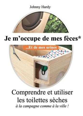 Couverture du livre « Je m'occupe de mes fèces... et de mes urines ; comprendre et utiliser les toilettes sèches à la campagne comme à la ville ! » de Johnny Hardy aux éditions Librinova