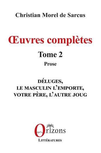 Couverture du livre « Oeuvres complètes Tome 2, Prose : Déluges, Le masculin l'emporte, Votre père, L'autre joug » de Christian Morel De Sarcus aux éditions Orizons