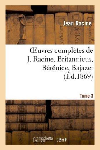 Couverture du livre « Oeuvres complètes de J. Racine. Tome 3. Britannicus, Bérénice, Bajazet » de Racine/Moland aux éditions Hachette Bnf