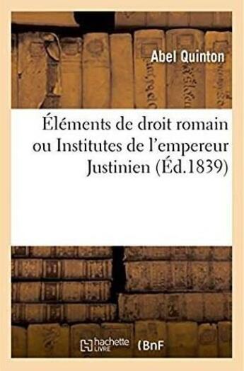 Couverture du livre « Elements de droit romain - institutes de l'empereur justinien expliquees par elles-memes, par le dig » de Quinton Abel aux éditions Hachette Bnf