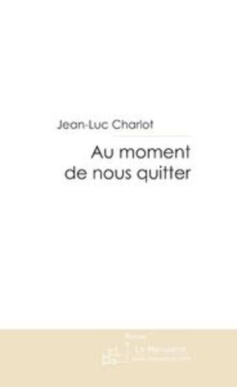 Couverture du livre « Au moment de nous quitter » de Charlot-J aux éditions Editions Le Manuscrit