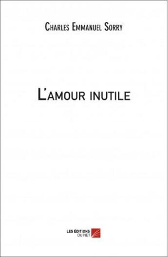 Couverture du livre « L'amour inutile » de Charles Emmanuel Sorry aux éditions Editions Du Net