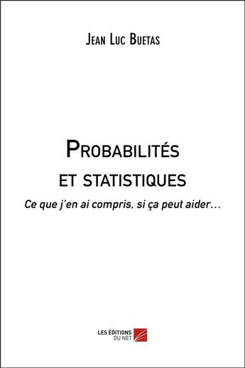 Couverture du livre « Probabilités et statistiques ; ce que j'en ai compris, si ça peut aider » de Buetas Jean Luc aux éditions Editions Du Net