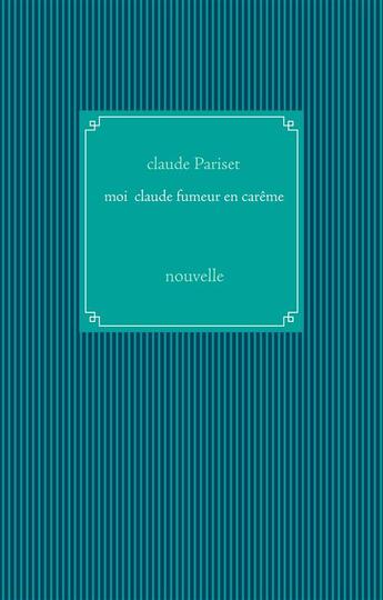 Couverture du livre « Moi Claude fumeur en carême ; nouvelle » de Claude Pariset aux éditions Books On Demand