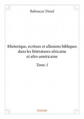 Couverture du livre « Rhétorique, écriture et allusions bibliques dans les littératures africaine et afro-américaine t.1 » de Baboucar Diouf aux éditions Edilivre