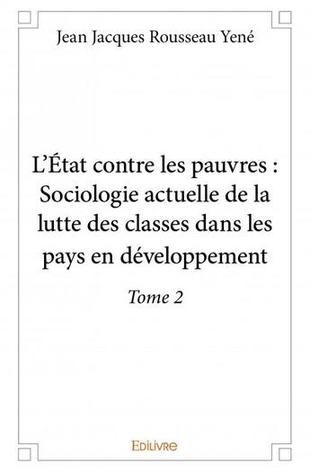 Couverture du livre « L'Etat contre les pauvres : sociologie actuelle de la lutte des classes dans les pays en développement » de Jean Jacques Rousseau Yene aux éditions Edilivre