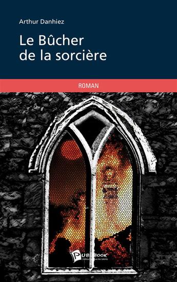 Couverture du livre « Le bûcher de la sorcière » de Arthur Danhiez aux éditions Publibook