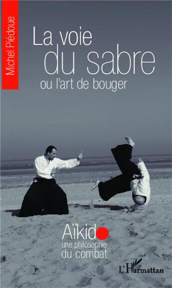 Couverture du livre « La voie du sabre ou l'art de bouger ; aïkido, une philosophie de bouger » de Michel Piedoue aux éditions L'harmattan