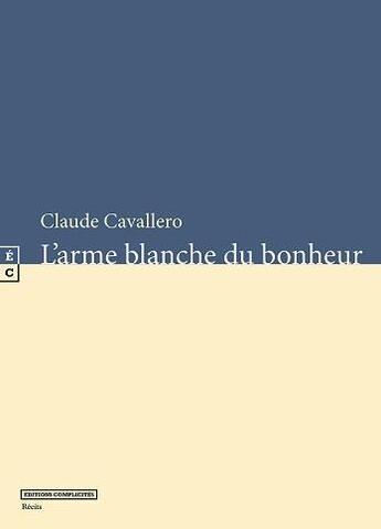 Couverture du livre « L'arme blanche du bonheur » de Claude Cavallero aux éditions Complicites