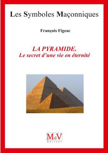 Couverture du livre « Les symboles maçonniques Tome 80 : la pyramide, le secret d'une vie en éternité » de Francois Figeac aux éditions Maison De Vie