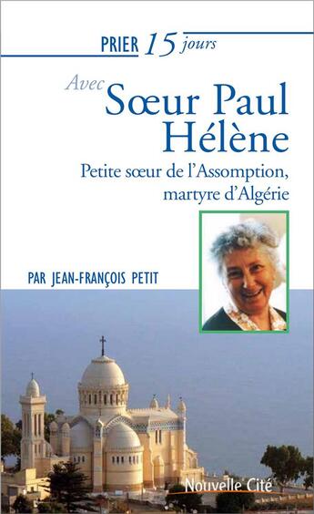 Couverture du livre « Prier 15 jours avec... Tome 221 : soeur Paul Hélène ; petite soeur de l'Assomption, martyre d'Algérie » de Jean-Francois Petit aux éditions Nouvelle Cite