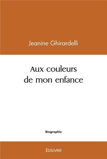 Couverture du livre « Aux couleurs de mon enfance » de Jeanine Ghirardelli aux éditions Edilivre