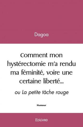 Couverture du livre « Comment mon hysterectomie m a rendu ma feminite, voire une certaine liberte - ou la petite tache ro » de Dagoa Dagoa aux éditions Edilivre