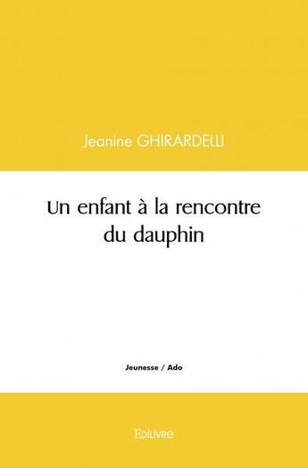 Couverture du livre « Un enfant a la rencontre du dauphin » de Jeanine Ghirardelli aux éditions Edilivre