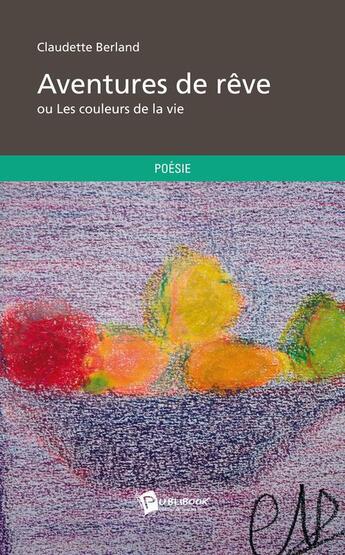 Couverture du livre « Aventures de rêve ou les couleurs de la vie » de Claudette Berland aux éditions Publibook