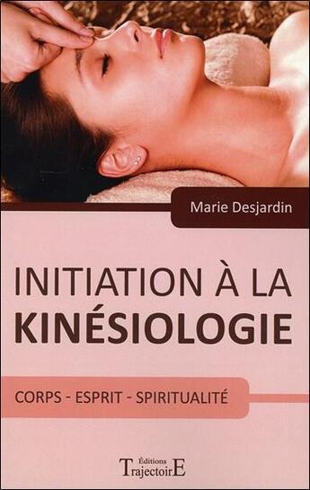 Couverture du livre « Initiation à la kinésiologie ; corps, esprit, spiritualité » de Marie Desjardin aux éditions Trajectoire