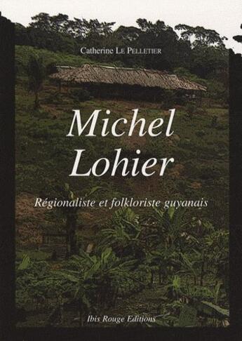 Couverture du livre « Michel Lohier : Régionaliste et folklorsite guyanais » de Catherine Le Pelletier aux éditions Ibis Rouge