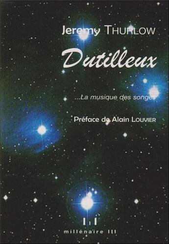 Couverture du livre « Dutilleux... la musique des rêves » de Jeremy Thurlow aux éditions Millenaire Iii