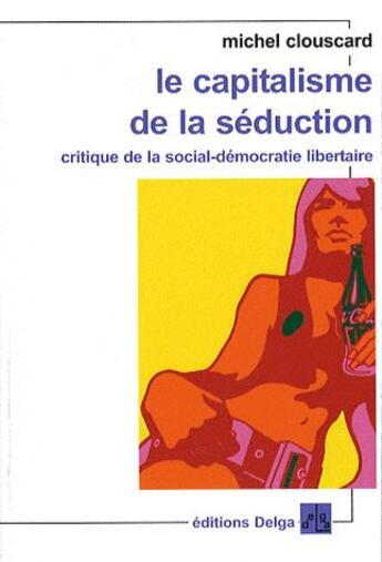 Couverture du livre « Le capitalisme de la séduction ; critique de la social-démocratie libertaire » de Michel Clouscard aux éditions Delga