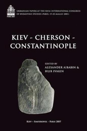 Couverture du livre « Kiev-Cherson-Constantinople ; ukrainian papers at the XXth international congress of byzantine studies ; Paris, 19-25 Août 2001 » de Alexander Aibabin et Hlib Ivakin aux éditions Achcbyz