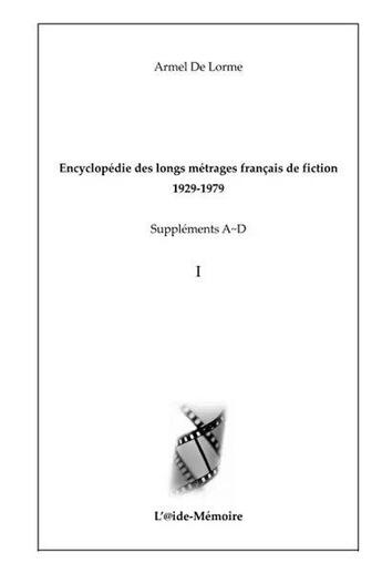 Couverture du livre « Encyclopédie des longs métrages français de fiction - 1929-1979 ; Suppléments A-D, Vol. 1 » de Armel De Lorme aux éditions Aide-memoire