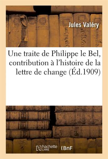 Couverture du livre « Une traite de Philippe le Bel, contribution à l'histoire de la lettre de change » de Jules Valéry aux éditions Hachette Bnf