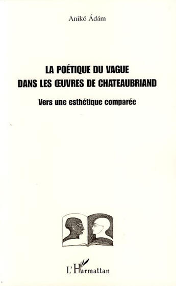 Couverture du livre « La poétique du vague dans les oeuvres de Chateaubriand ; vers une esthétique comparée » de Aniko Adam aux éditions L'harmattan