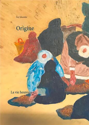 Couverture du livre « La vie heureuse t.1 ; origine » de Fay Iskandar aux éditions Books On Demand