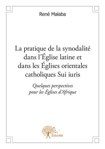 Couverture du livre « La pratique de la synodalité dans l'église latine et dans les églises orientales catholiques Sui iuris ; quelques perspectives pour les églises d'Afrique » de Rene Malaba aux éditions Edilivre