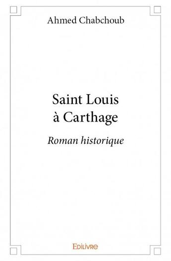 Couverture du livre « Saint Louis à Carthage ; roman historique » de Ahmed Chabchoub aux éditions Edilivre