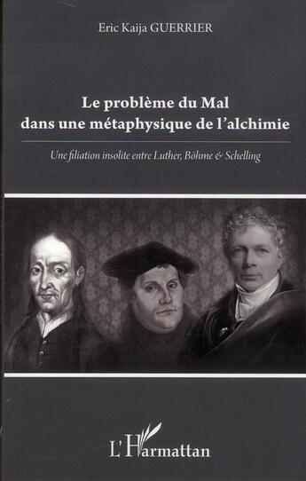 Couverture du livre « Le problème du mal dans une métaphysique de l'alchimie ; une filiation insolite entre Luther, Böhme et Schelling » de Eric Kaija Guerrier aux éditions L'harmattan