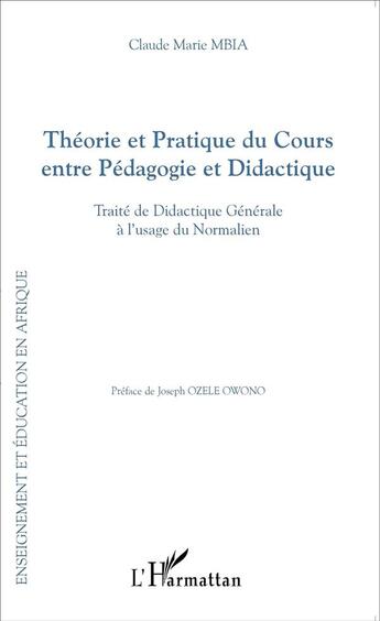 Couverture du livre « Théorie et pratique du cours entre pédagogie et didactique ; traité de didactique générale aà l'usage du Normalien » de Claude Marie Mbia aux éditions L'harmattan