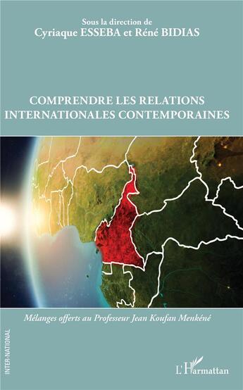 Couverture du livre « Comprendre les relations internationales contemporaines ; mélanges offerts au Professuer Jean Koufan Menkené » de Cyriaque Esseba et Renebidias Bidias aux éditions L'harmattan