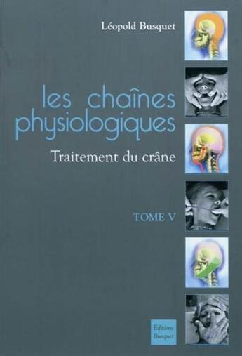 Couverture du livre « Les chaînes physiologiques t.5 ; traitement du crâne » de Leopold Busquet aux éditions Busquet