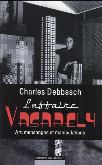 Couverture du livre « L'affaire Vasarely : art, mensonges et manipulations » de Debbasch/Charles aux éditions Editions Du Moment