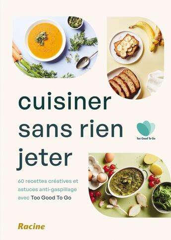 Couverture du livre « Cuisiner sans rien jeter : 60 recettes créatives et astuces anti-gaspillage avec too good to go » de Too Good Too Go aux éditions Editions Racine