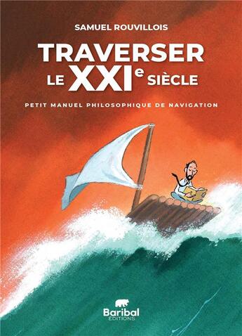 Couverture du livre « Traverser le XXIe siècle : petit manuel philosophique de navigation » de Samuel Rouvillois aux éditions Baribal