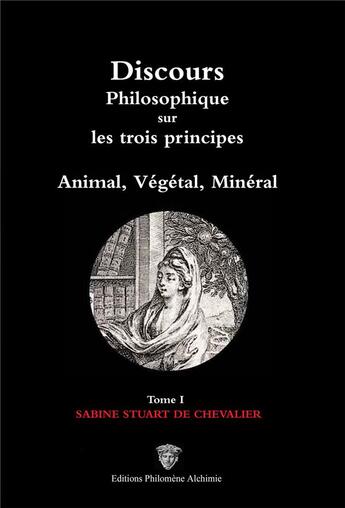 Couverture du livre « Discours philosophique sur les trois principes : animal, végétal, minéral t.1/3 (2e édition) » de Christine Groult et Sabine Stuart De Chevalier aux éditions Philomene Alchimie