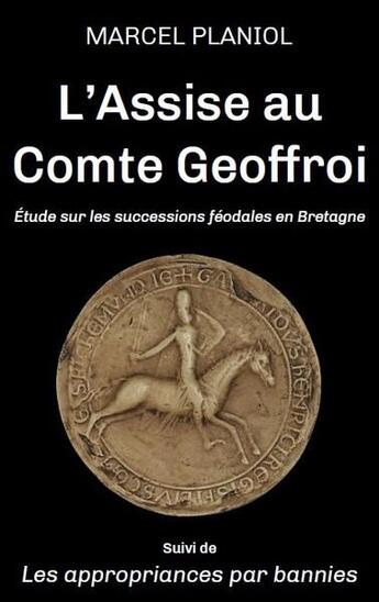 Couverture du livre « L'Assise au Comte Geoffroi : étude sur les successions féodales en Bretagne ; Les appropriances par bannies » de Marcel Planiol aux éditions Amaury De La Pinsonnais