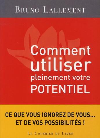 Couverture du livre « Comment utiliser pleinement votre potentiel ; les grands secrets de l'accomplissement de soi » de Bruno Lallement aux éditions Courrier Du Livre