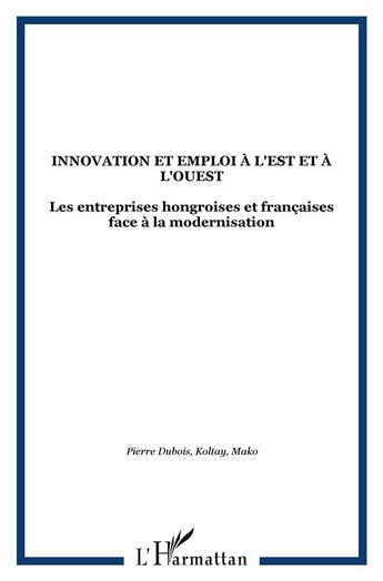 Couverture du livre « Innovation et emploi a l'est et a l'ouest - les entreprises hongroises et francaises face a la moder » de Pierre Dubois et Mako et Koltay aux éditions L'harmattan