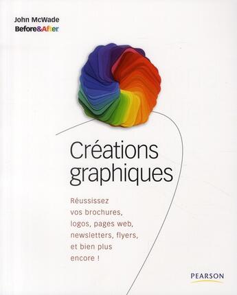 Couverture du livre « Creations graphiques ; réussissez vos brochures, logos, pages web, newsletters, flyers, et bien plus encore ! » de John Mc Wade aux éditions Pearson