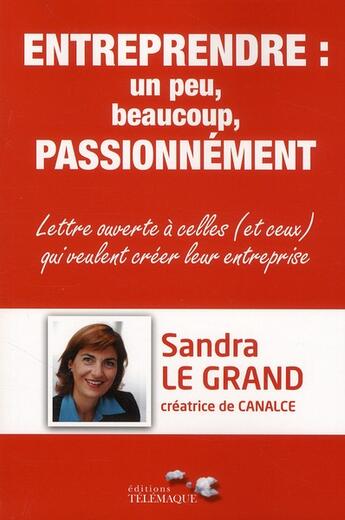 Couverture du livre « Entreprendre : un peu, beaucoup, passionnément ; lettre ouverte à celles (et ceux) qui veulent créer leur entreprise » de Sandra Le Grand aux éditions Telemaque