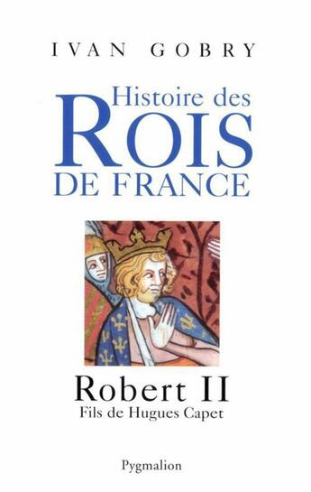 Couverture du livre « Histoire des rois de France ; Robert II, fils de Hugues Capet » de Ivan Gobry aux éditions Pygmalion