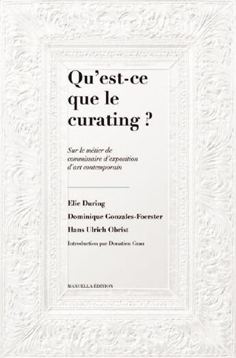 Couverture du livre « Qu'est ce que le curating ? sur le métier de commissaire d'exposition d'art contemporain » de Hans Ulrich Obrist et Elie During et Dominique Gonzales-Foerster aux éditions Manuella