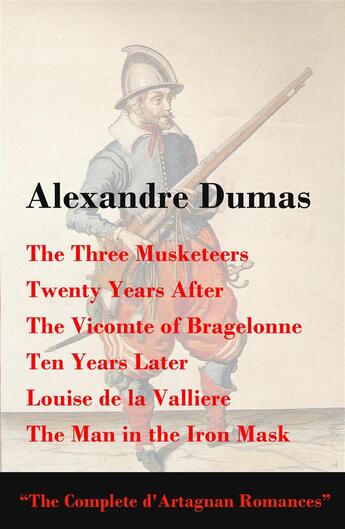 Couverture du livre « The three musketeers ; twenty years after ; the vicomte of bragelonne ; ten years later ; Louise de la Valliere ; the man in the iron mask (the complete d'artagnan romances) » de Alexandre Dumas aux éditions E-artnow